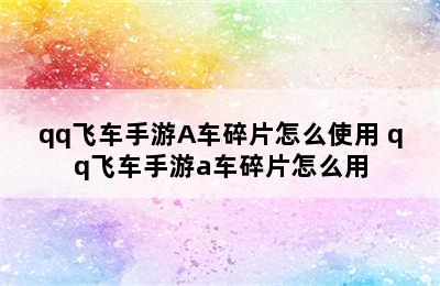 qq飞车手游A车碎片怎么使用 qq飞车手游a车碎片怎么用